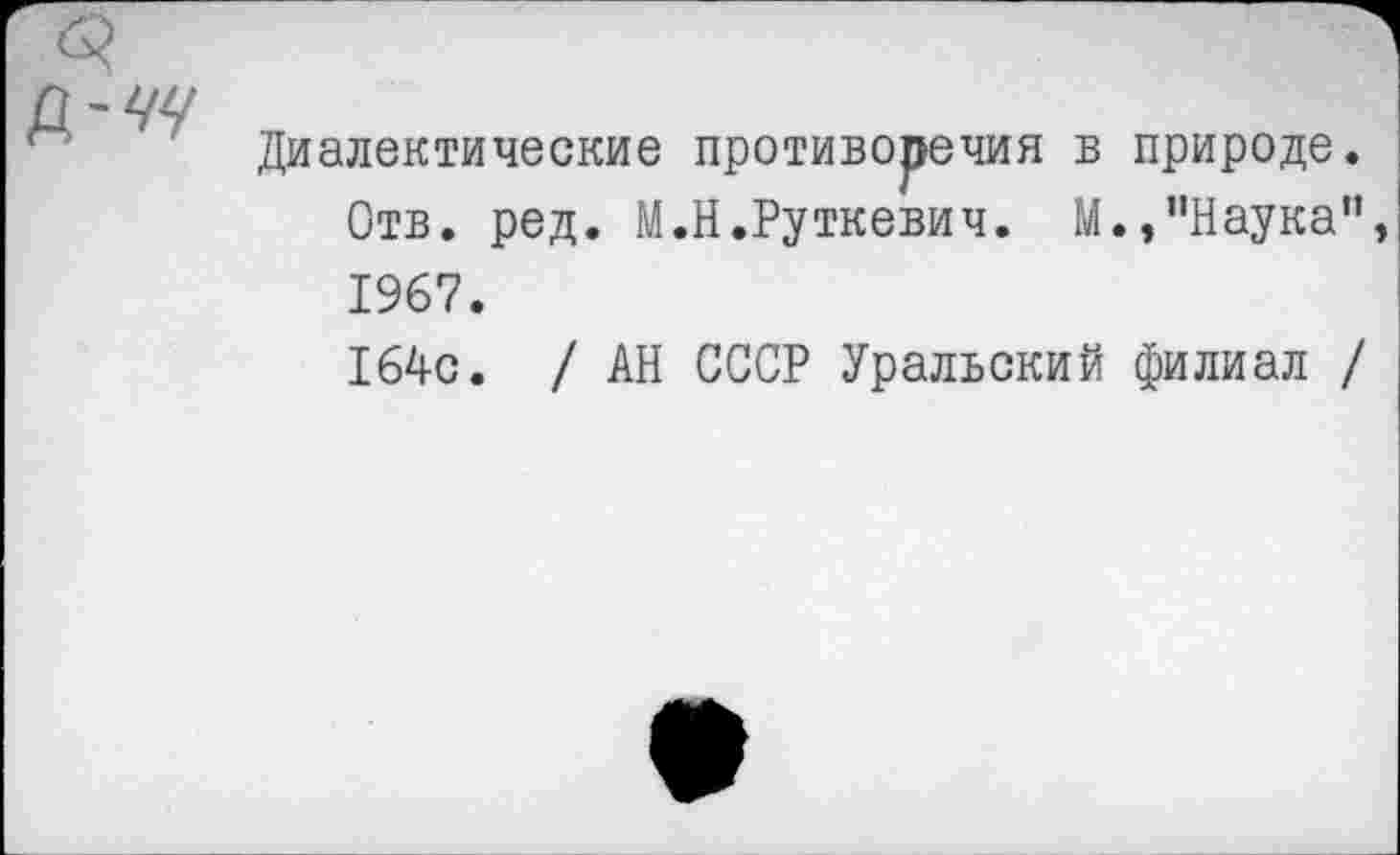 ﻿Р.-ЧЧ
Диалектические противоречия в природе. Отв. ред. М.Н.Руткевич. М.»"Наука” 1967.
164с. / АН СССР Уральский филиал /